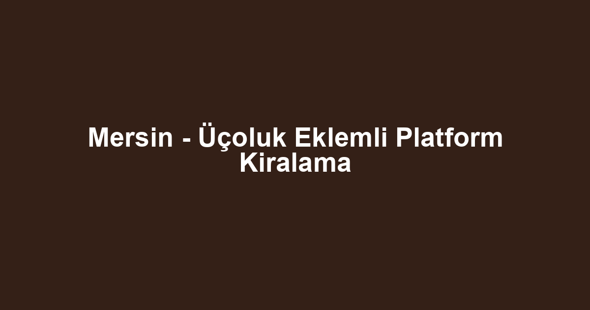 Mersin - Üçoluk Eklemli Platform Kiralama