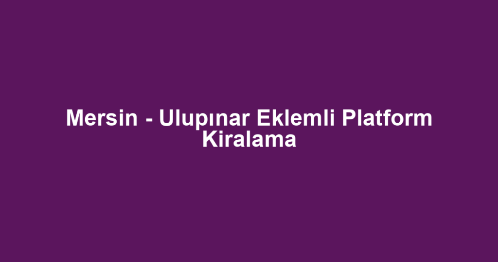 Mersin - Ulupınar Eklemli Platform Kiralama