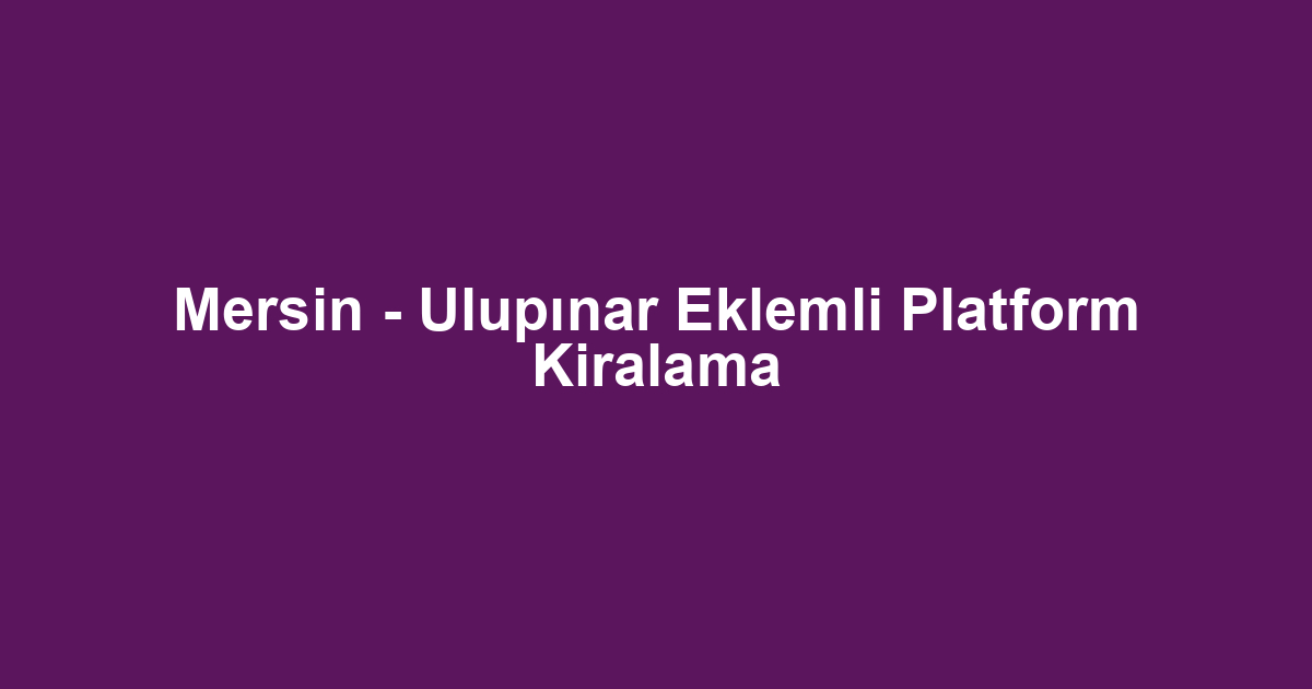 Mersin - Ulupınar Eklemli Platform Kiralama
