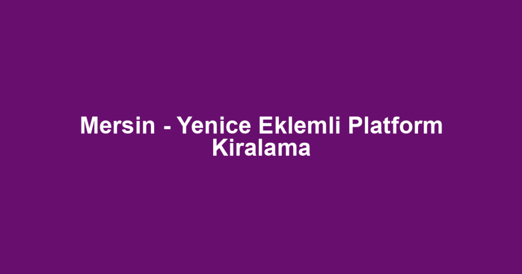 Mersin - Yenice Eklemli Platform Kiralama