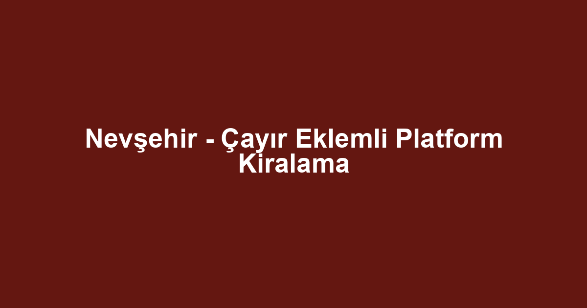 Nevşehir - Çayır Eklemli Platform Kiralama