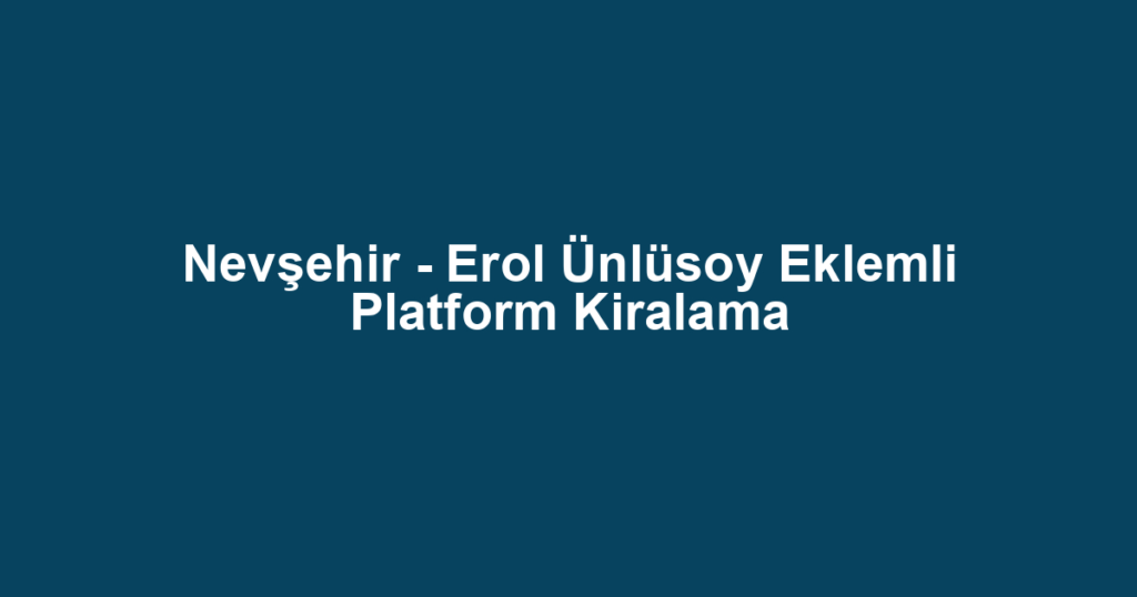 Nevşehir - Erol Ünlüsoy Eklemli Platform Kiralama