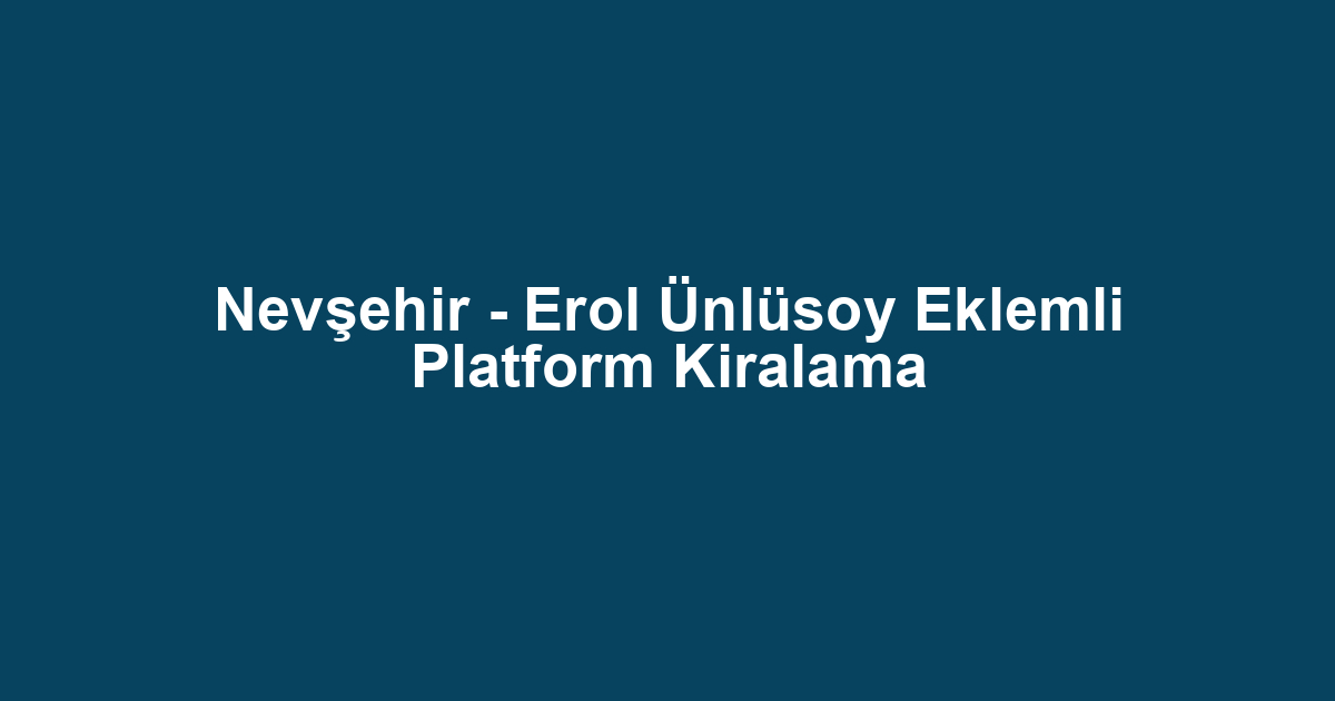 Nevşehir - Erol Ünlüsoy Eklemli Platform Kiralama