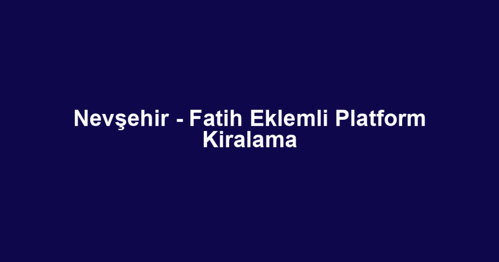 Nevşehir - Fatih Eklemli Platform Kiralama