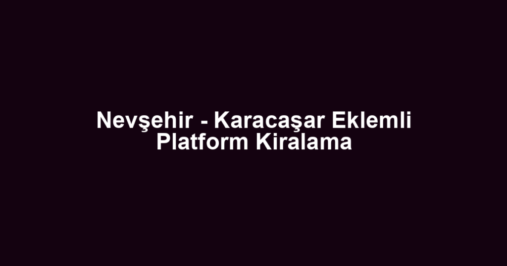 Nevşehir - Karacaşar Eklemli Platform Kiralama