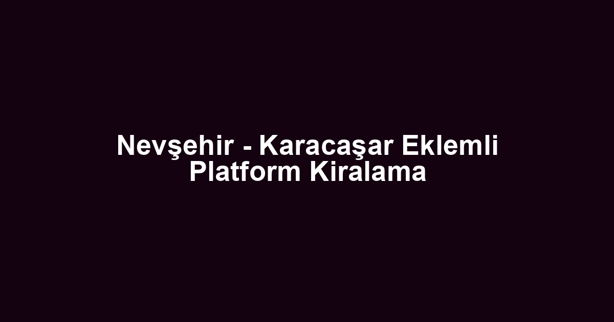 Nevşehir - Karacaşar Eklemli Platform Kiralama