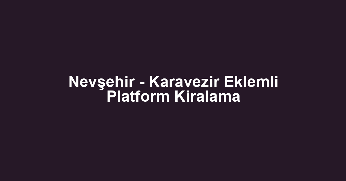 Nevşehir - Karavezir Eklemli Platform Kiralama