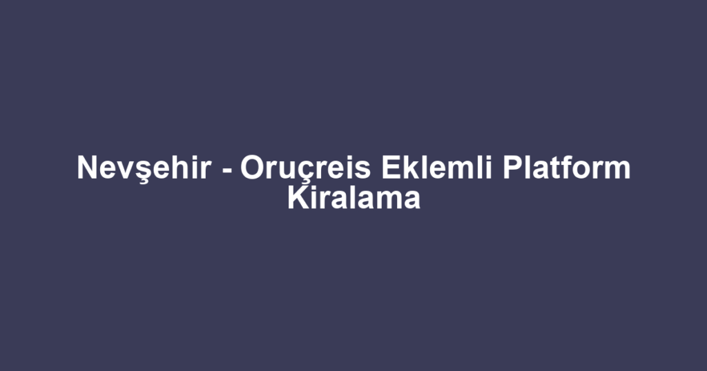 Nevşehir - Oruçreis Eklemli Platform Kiralama
