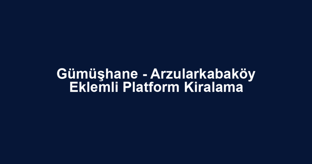 Gümüşhane - Arzularkabaköy Eklemli Platform Kiralama
