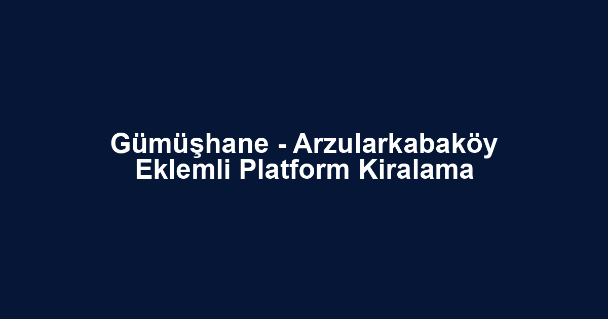Gümüşhane - Arzularkabaköy Eklemli Platform Kiralama