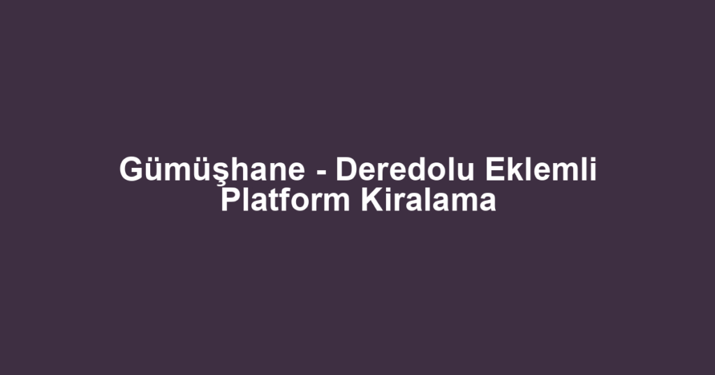 Gümüşhane - Deredolu Eklemli Platform Kiralama