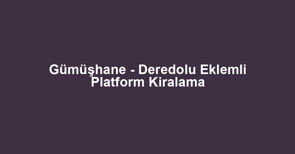 Gümüşhane - Deredolu Eklemli Platform Kiralama