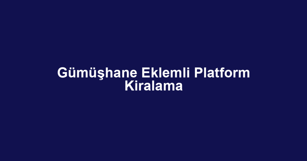 Gümüşhane Eklemli Platform Kiralama