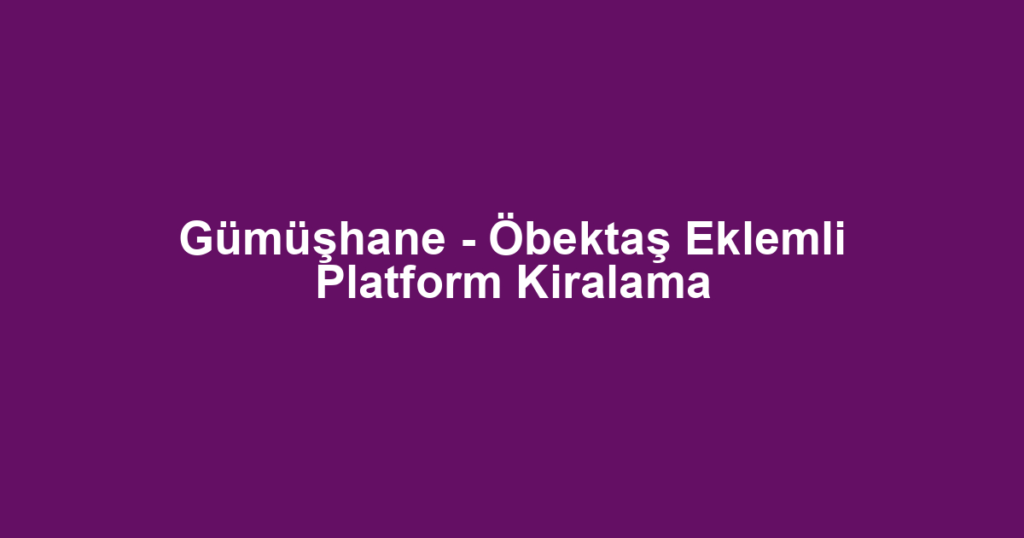 Gümüşhane - Öbektaş Eklemli Platform Kiralama