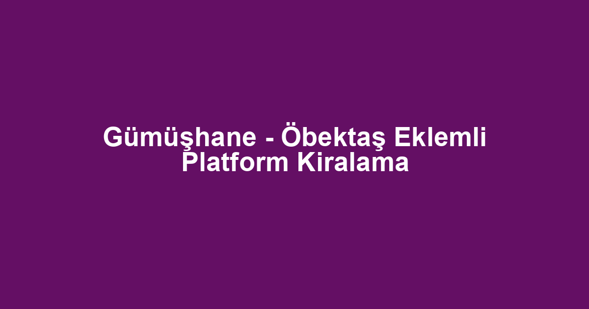 Gümüşhane - Öbektaş Eklemli Platform Kiralama