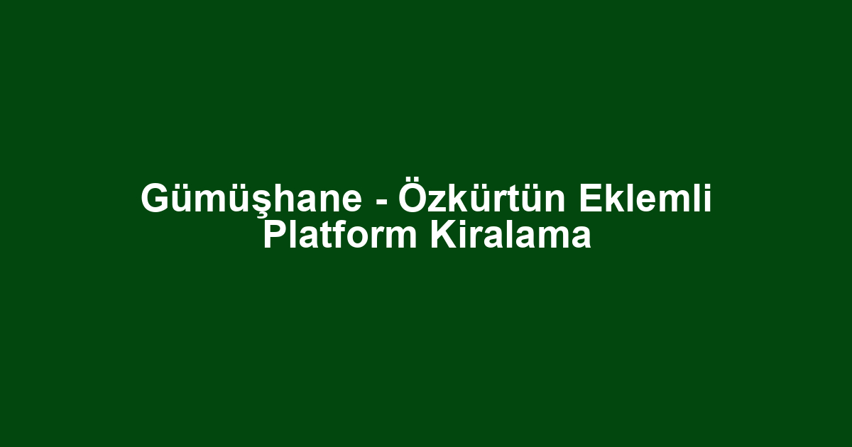 Gümüşhane - Özkürtün Eklemli Platform Kiralama