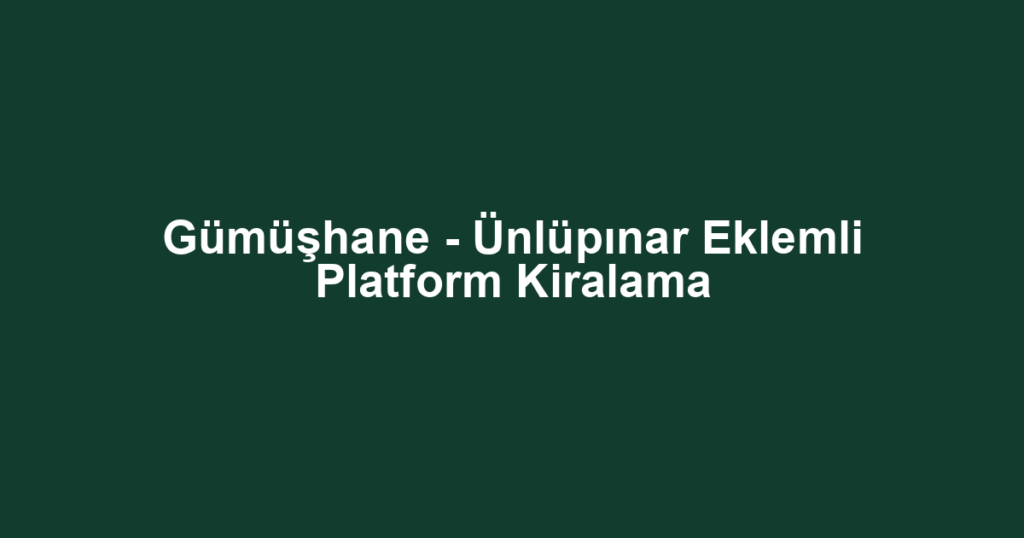 Gümüşhane - Ünlüpınar Eklemli Platform Kiralama