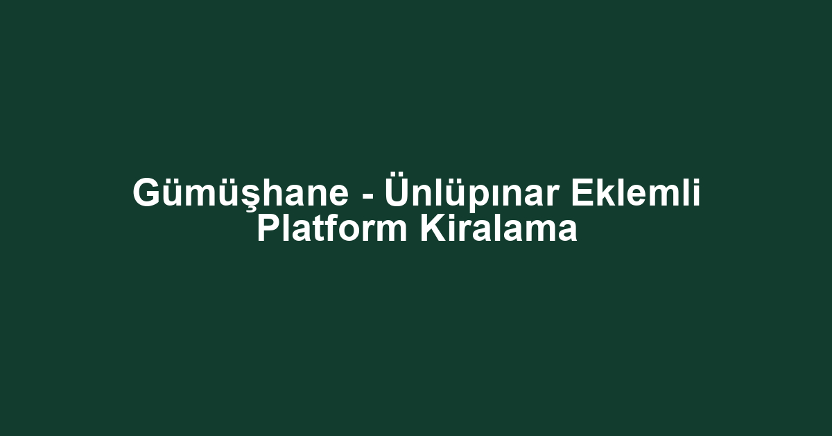 Gümüşhane - Ünlüpınar Eklemli Platform Kiralama