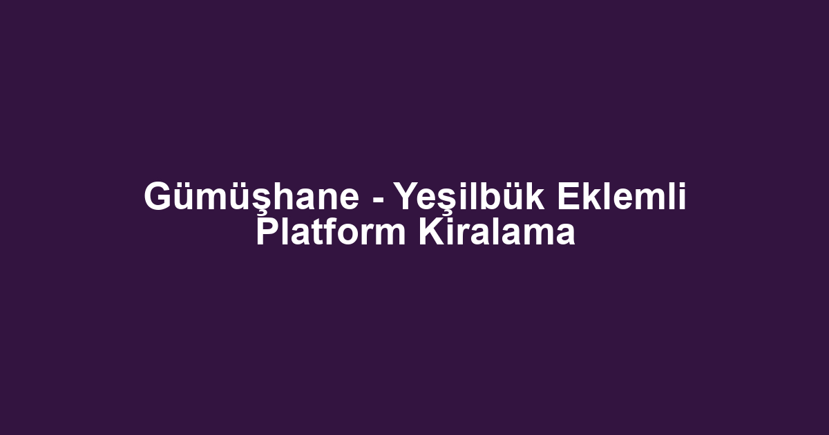 Gümüşhane - Yeşilbük Eklemli Platform Kiralama