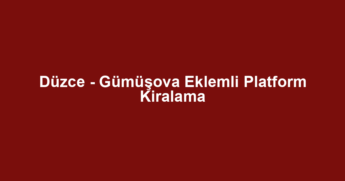 Düzce - Gümüşova Eklemli Platform Kiralama