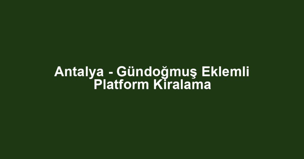 Antalya - Gündoğmuş Eklemli Platform Kiralama