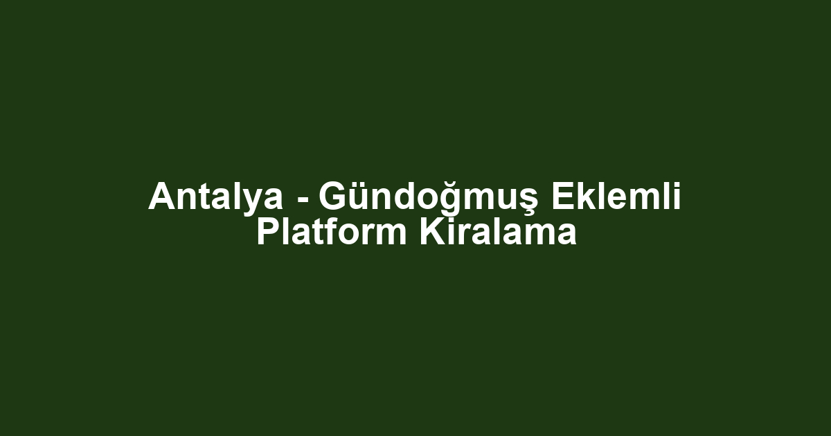 Antalya - Gündoğmuş Eklemli Platform Kiralama