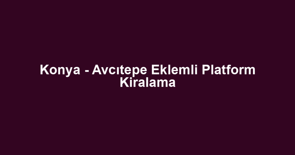 Konya - Avcıtepe Eklemli Platform Kiralama