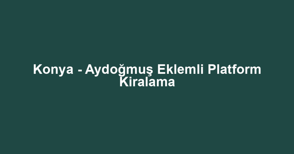 Konya - Aydoğmuş Eklemli Platform Kiralama