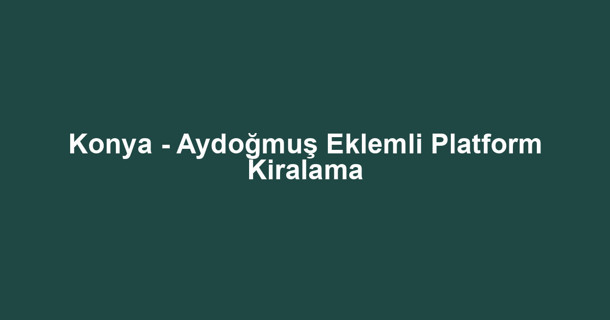 Konya - Aydoğmuş Eklemli Platform Kiralama