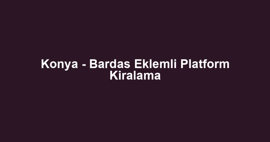 Konya - Bardas Eklemli Platform Kiralama