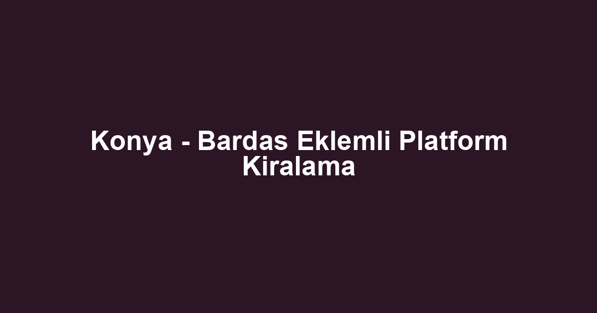 Konya - Bardas Eklemli Platform Kiralama