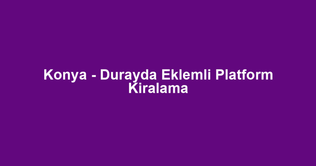 Konya - Durayda Eklemli Platform Kiralama