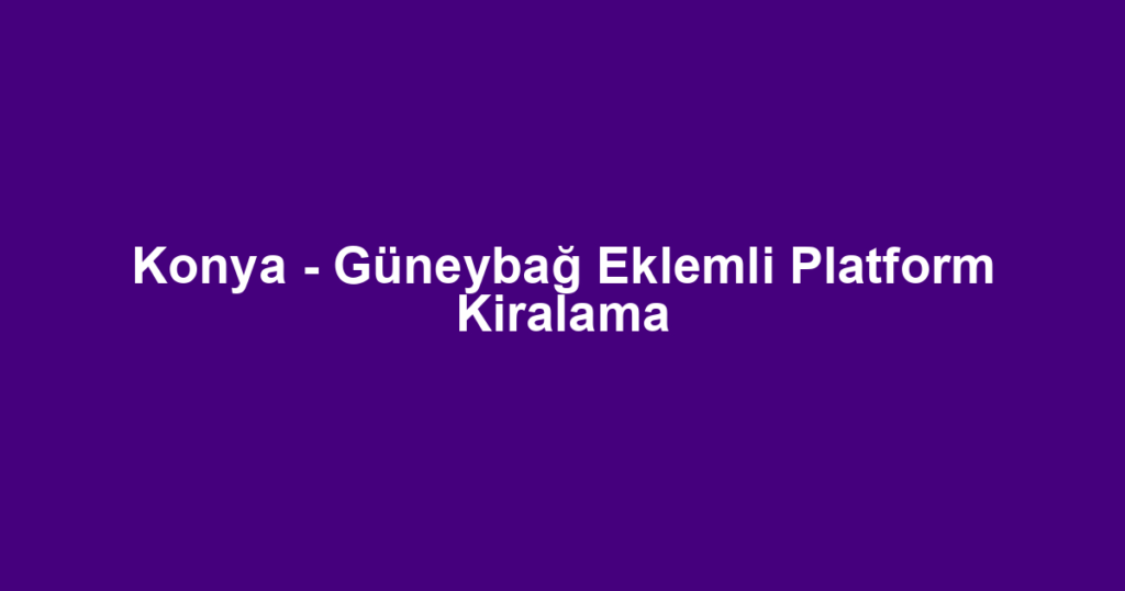 Konya - Güneybağ Eklemli Platform Kiralama