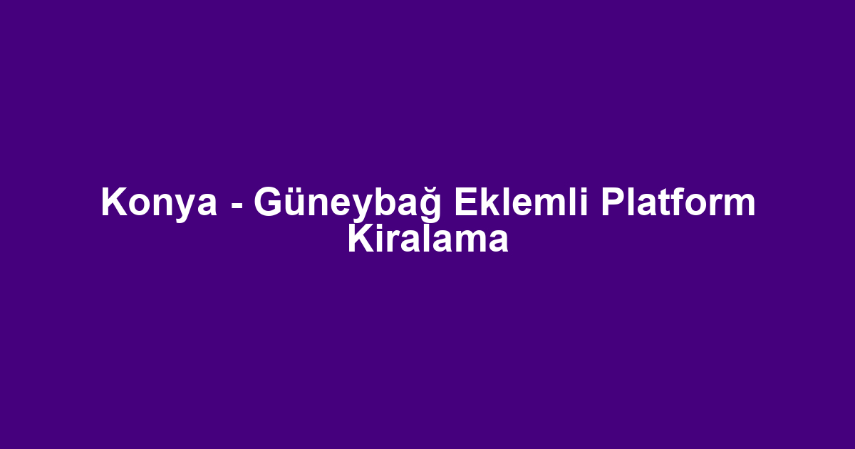 Konya - Güneybağ Eklemli Platform Kiralama