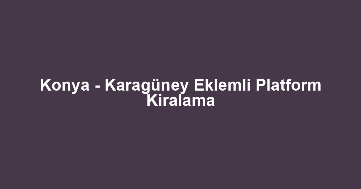 Konya - Karagüney Eklemli Platform Kiralama