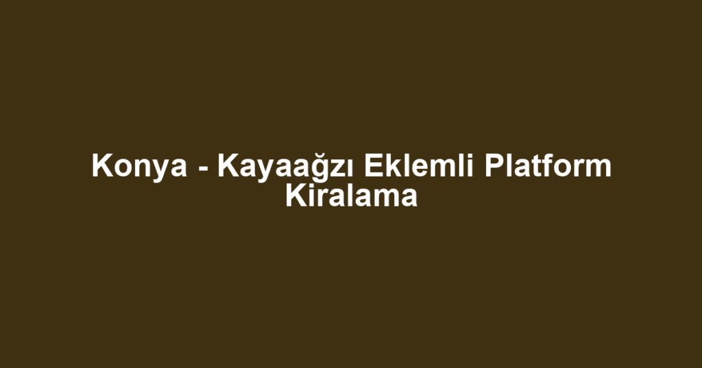 Konya - Kayaağzı Eklemli Platform Kiralama