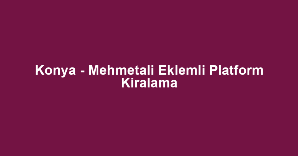 Konya - Mehmetali Eklemli Platform Kiralama