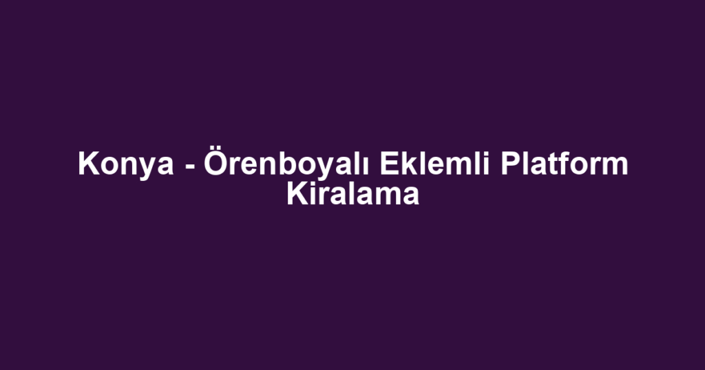 Konya - Örenboyalı Eklemli Platform Kiralama