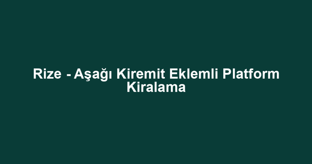 Rize - Aşağı Kiremit Eklemli Platform Kiralama