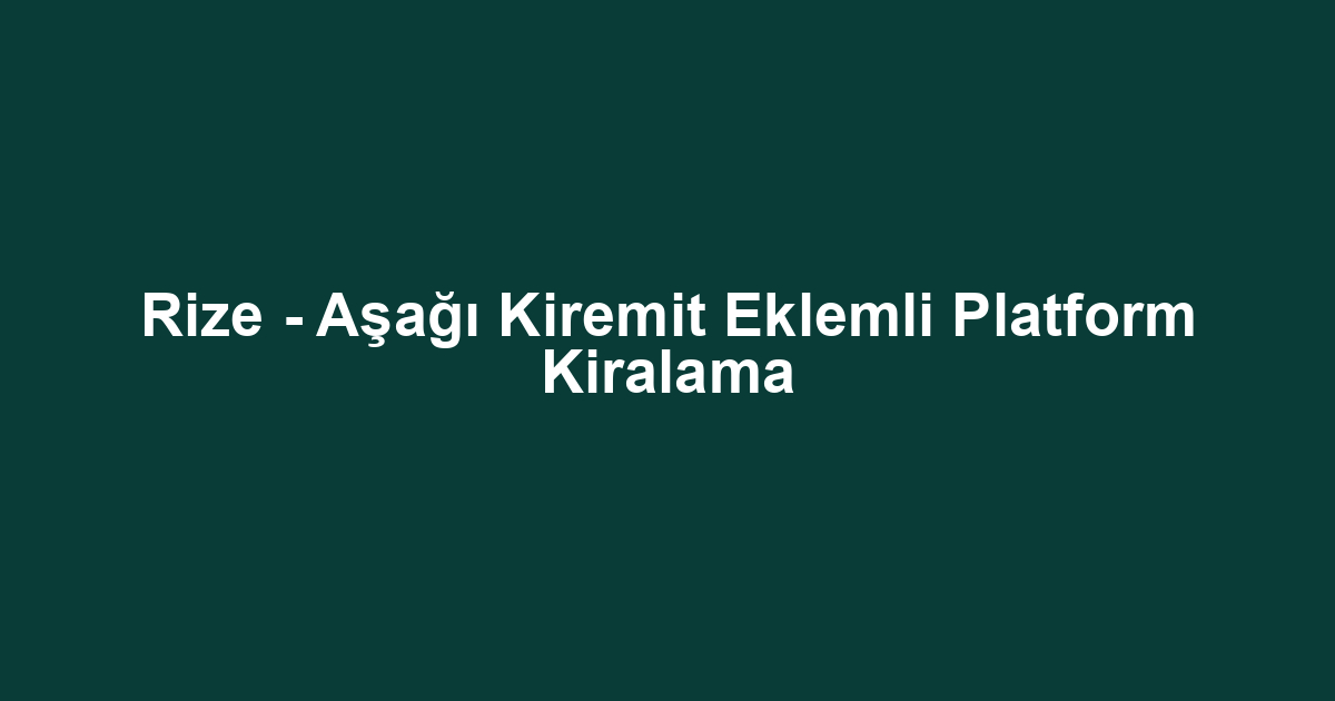 Rize - Aşağı Kiremit Eklemli Platform Kiralama