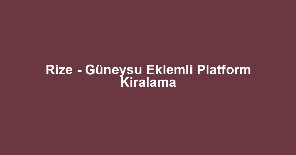 Rize - Güneysu Eklemli Platform Kiralama