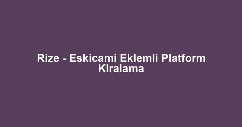 Rize - Eskicami Eklemli Platform Kiralama