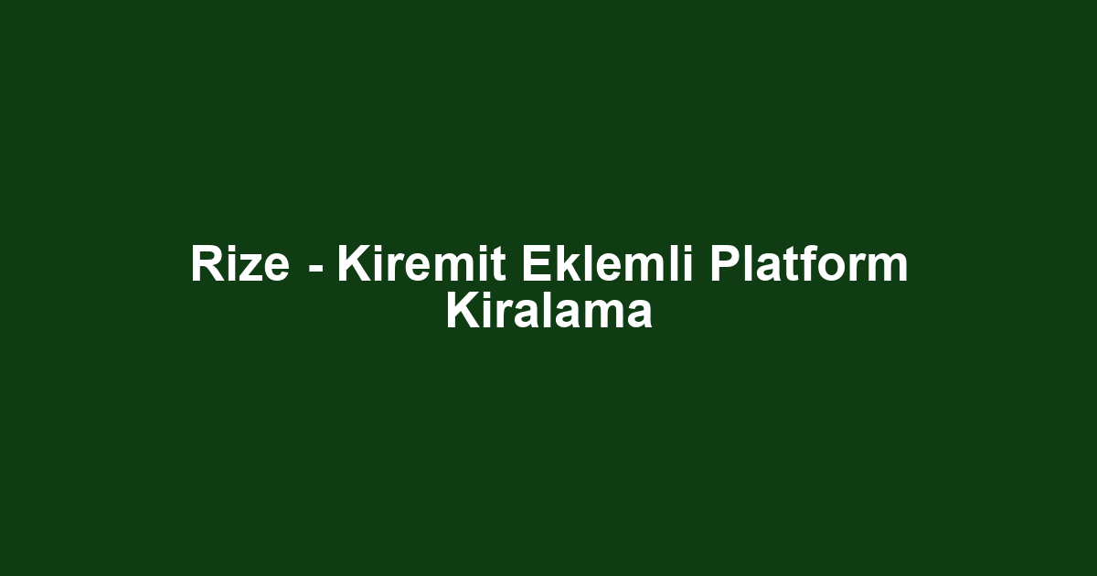 Rize - Kiremit Eklemli Platform Kiralama