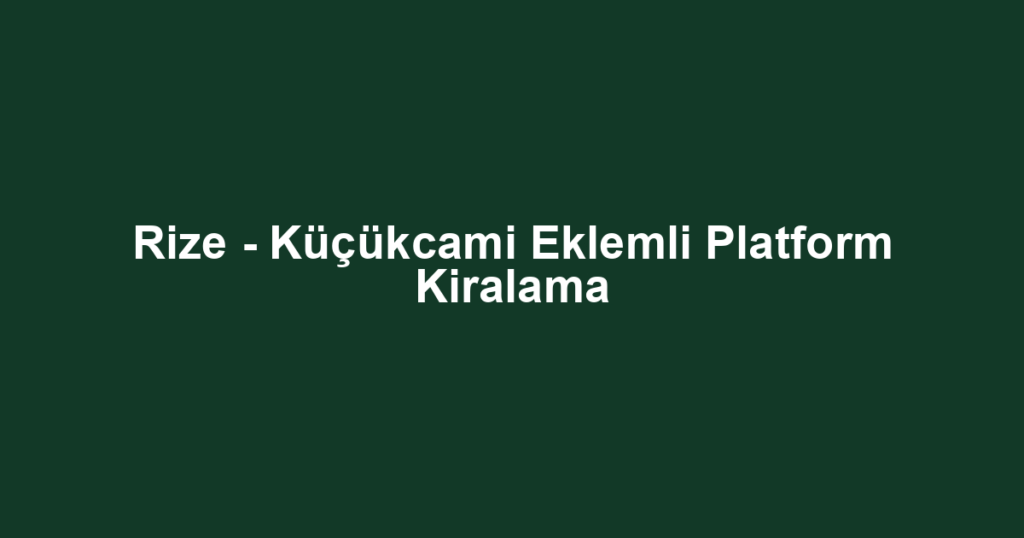 Rize - Küçükcami Eklemli Platform Kiralama