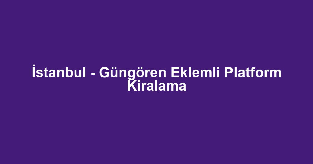 İstanbul - Güngören Eklemli Platform Kiralama