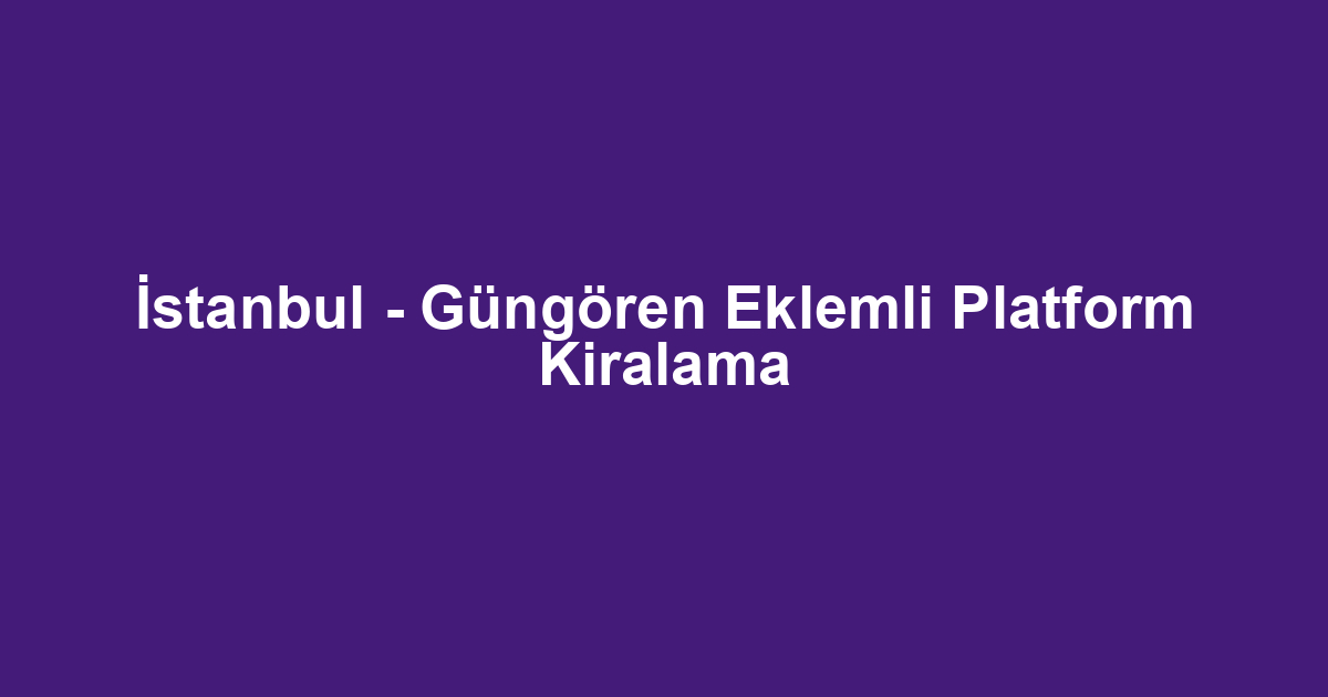 İstanbul - Güngören Eklemli Platform Kiralama