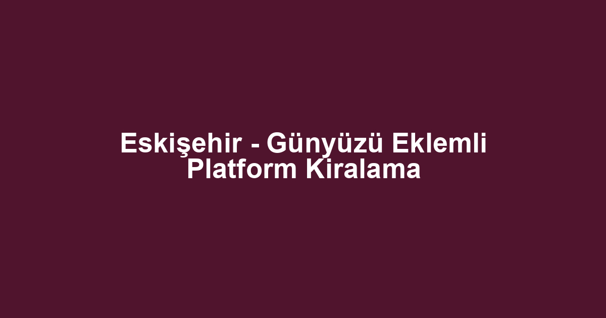 Eskişehir - Günyüzü Eklemli Platform Kiralama
