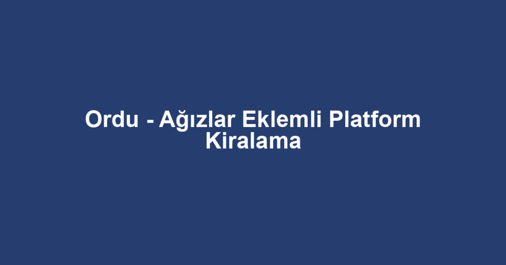 Ordu - Ağızlar Eklemli Platform Kiralama