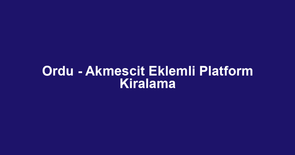 Ordu - Akmescit Eklemli Platform Kiralama