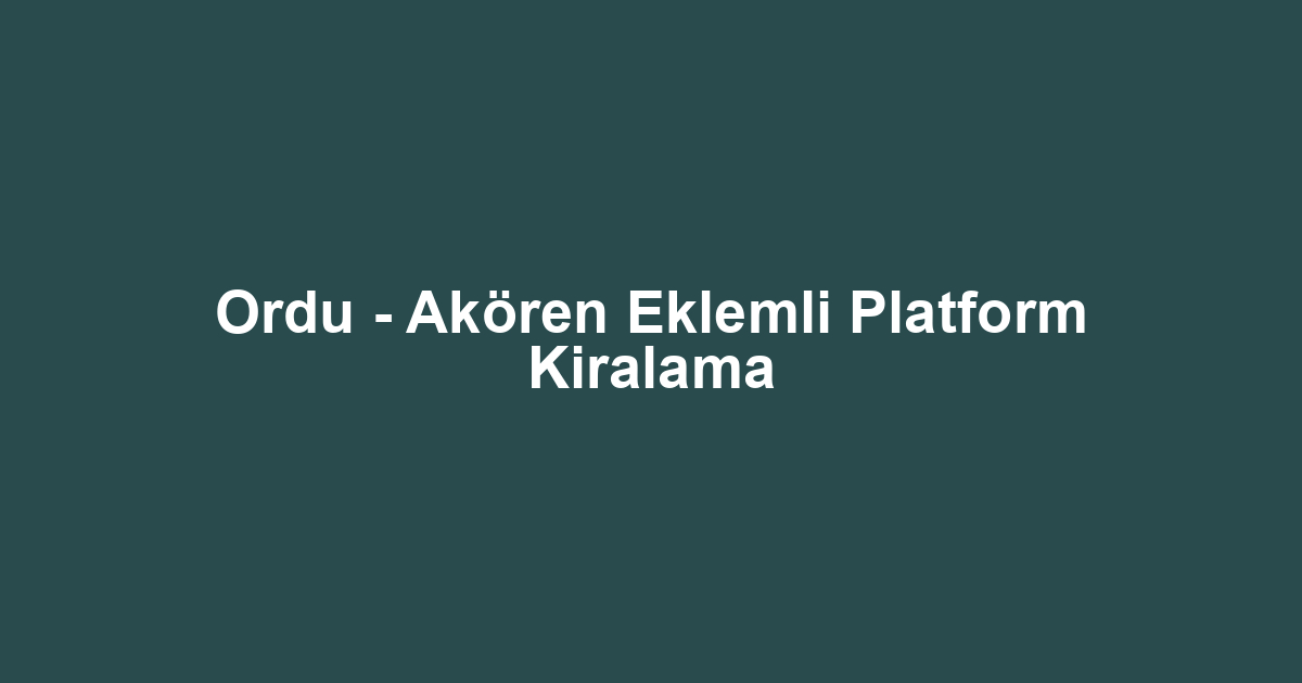 Ordu - Akören Eklemli Platform Kiralama